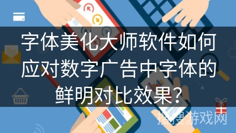 字体美化大师软件如何应对数字广告中字体的鲜明对比效果？