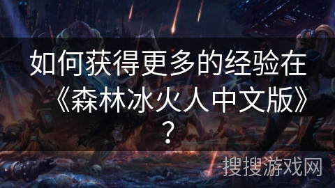 如何获得更多的经验在《森林冰火人中文版》? 如何获得更多的经验在《森林冰火人中文版》?