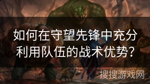 如何在守望先锋中充分利用队伍的战术优势? 如何在守望先锋中充分利用队伍的战术优势?