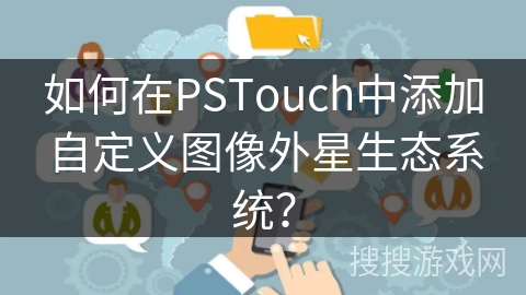 如何在PSTouch中添加自定义图像外星生态系统？