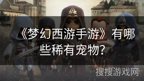 《梦幻西游手游》有哪些稀有宠物？