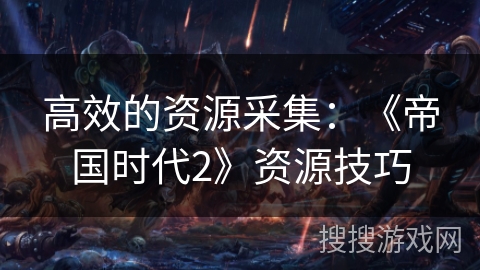 高效的资源采集：《帝国时代2》资源技巧