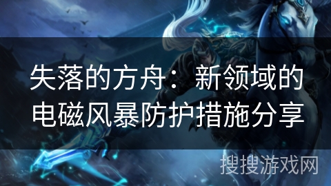 失落的方舟:新领域的电磁风暴防护措施分享 失落的方舟:新领域的电磁风暴防护措施分享