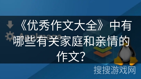 《优秀作文大全》中有哪些有关家庭和亲情的作文？
