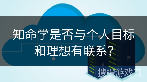 知命学是否与个人目标和理想有联系？