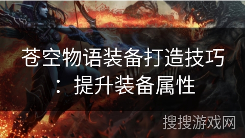 苍空物语装备打造技巧:提升装备属性 苍空物语装备打造技巧:提升装备属性