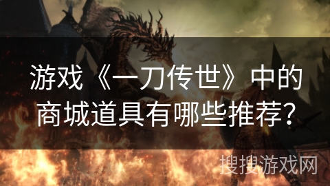 游戏《一刀传世》中的商城道具有哪些推荐? 游戏《一刀传世》中的商城道具有哪些推荐?