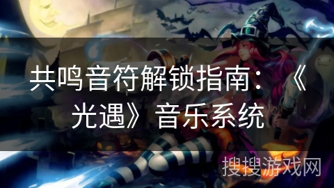 共鸣音符解锁指南:《光遇》音乐系统 共鸣音符解锁指南:《光遇》音乐系统