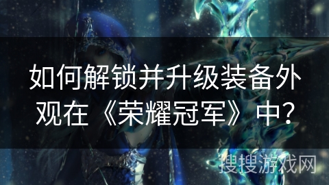 如何解锁并升级装备外观在《荣耀冠军》中？