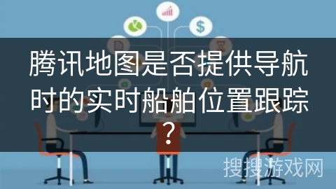 腾讯地图是否提供导航时的实时船舶位置跟踪? 腾讯地图是否提供导航时的实时船舶位置跟踪?