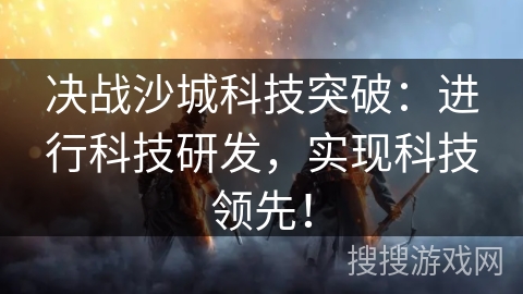 决战沙城科技突破:进行科技研发,实现科技领先! 决战沙城科技突破:进行科技研发,实现科技领先!