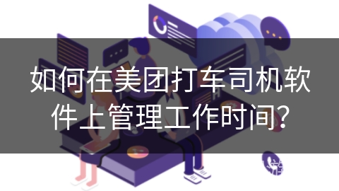 如何在美团打车司机软件上管理工作时间？
