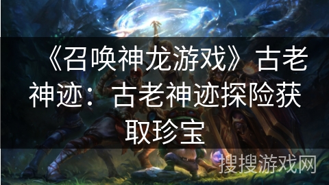 《召唤神龙游戏》古老神迹：古老神迹探险获取珍宝
