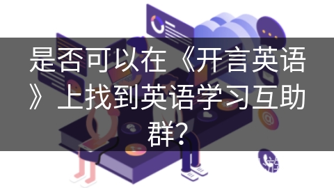 是否可以在《开言英语》上找到英语学习互助群？