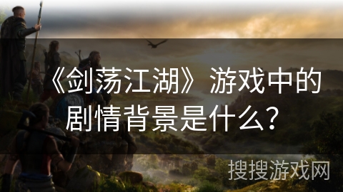 《剑荡江湖》游戏中的剧情背景是什么？