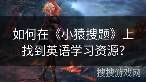 如何在《小猿搜题》上找到英语学习资源？
