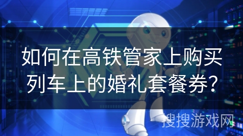 如何在高铁管家上购买列车上的婚礼套餐券？