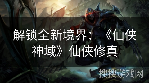 解锁全新境界：《仙侠神域》仙侠修真