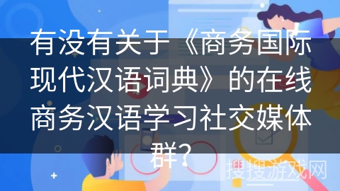 有没有关于《商务国际现代汉语词典》的在线商务汉语学习社交媒体群？