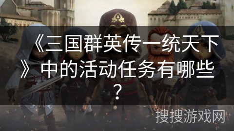 《三国群英传一统天下》中的活动任务有哪些？