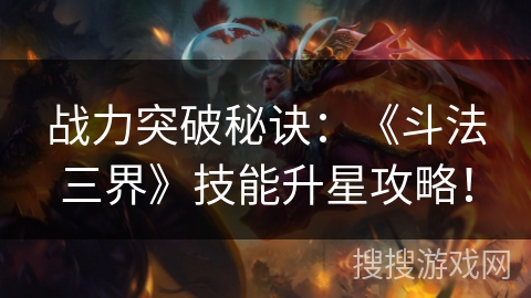 战力突破秘诀：《斗法三界》技能升星攻略！