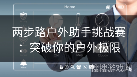 两步路户外助手挑战赛：突破你的户外极限