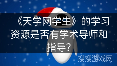 《天学网学生》的学习资源是否有学术导师和指导？