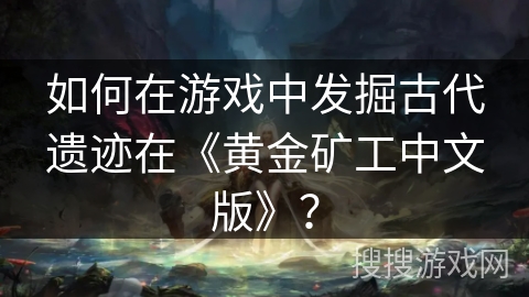 如何在游戏中发掘古代遗迹在《黄金矿工中文版》？