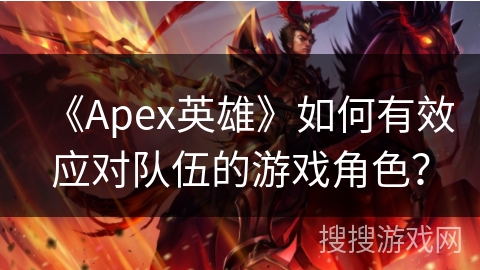 《Apex英雄》如何有效应对队伍的游戏角色？