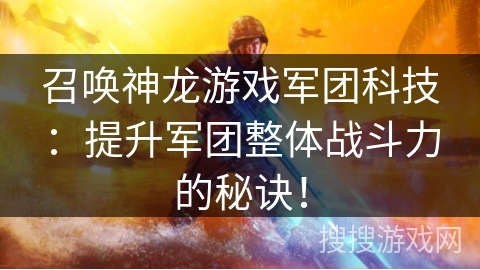 召唤神龙游戏军团科技：提升军团整体战斗力的秘诀！