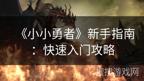 《小小勇者》新手指南：快速入门攻略