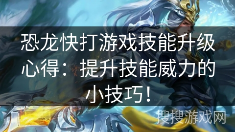 恐龙快打游戏技能升级心得：提升技能威力的小技巧！
