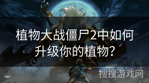 植物大战僵尸2中如何升级你的植物？
