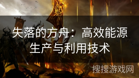 失落的方舟:高效能源生产与利用技术 失落的方舟:高效能源生产与利用技术