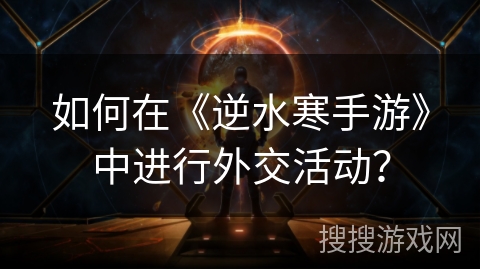 如何在《逆水寒手游》中进行外交活动？
