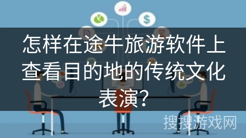 怎样在途牛旅游软件上查看目的地的传统文化表演？