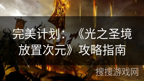 完美计划:《光之圣境放置次元》攻略指南 完美计划:《光之圣境放置次元》攻略指南
