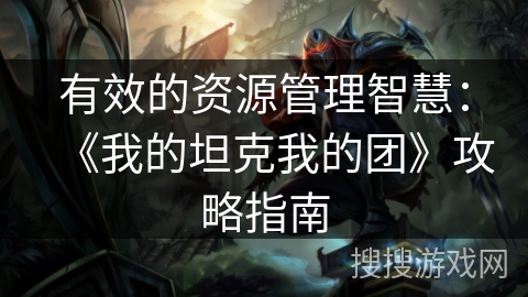 有效的资源管理智慧：《我的坦克我的团》攻略指南
