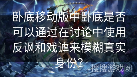 卧底移动版中卧底是否可以通过在讨论中使用反讽和戏谑来模糊真实身份? 卧底移动版中卧底是否可以通过在讨论中使用反讽和戏谑来模糊真实身份?