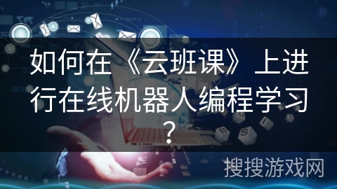 如何在《云班课》上进行在线机器人编程学习？