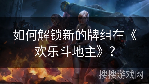 如何解锁新的牌组在《欢乐斗地主》？