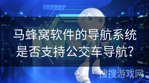 马蜂窝软件的导航系统是否支持公交车导航？