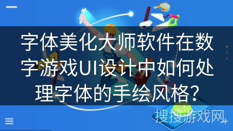 字体美化大师软件在数字游戏UI设计中如何处理字体的手绘风格? 字体美化大师软件在数字游戏UI设计中如何处理字体的手绘风格?