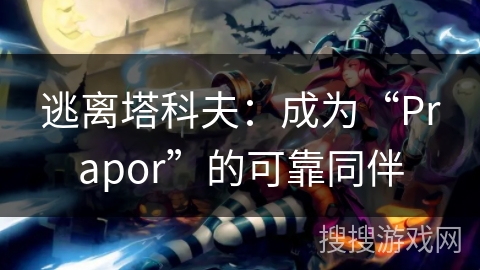 逃离塔科夫：成为“Prapor”的可靠同伴