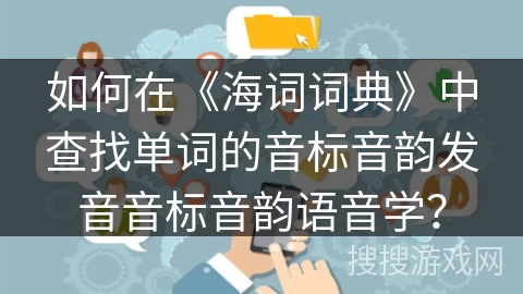 如何在《海词词典》中查找单词的音标音韵发音音标音韵语音学？