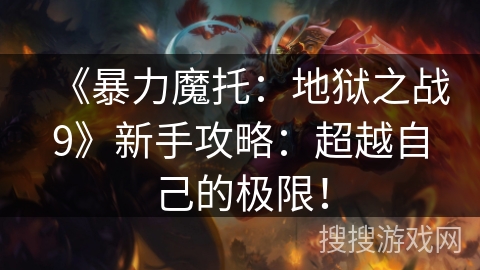 《暴力魔托：地狱之战9》新手攻略：超越自己的极限！