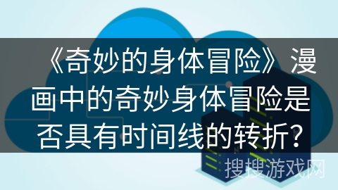 《奇妙的身体冒险》漫画中的奇妙身体冒险是否具有时间线的转折？