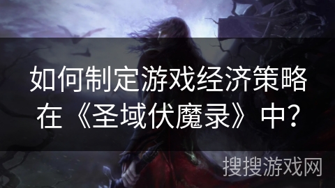 如何制定游戏经济策略在《圣域伏魔录》中？