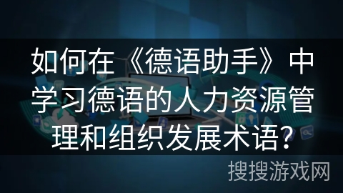 如何在《德语助手》中学习德语的人力资源管理和组织发展术语？