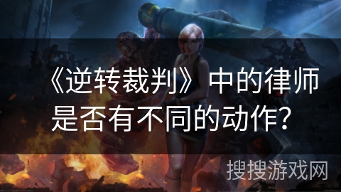 《逆转裁判》中的律师是否有不同的动作？